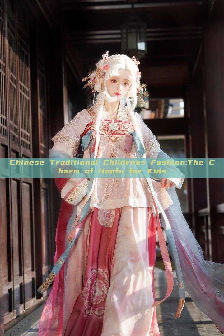 Chinese Traditional Childrens Fashion:The Charm of Hanfu for Kids