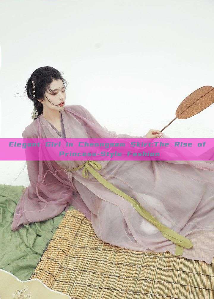 Elegant Girl in Cheongsam Skirt:The Rise of Princess-Style Fashion Elegant Girl in Cheongsam Skirt:The Rise of Princess-Style Fashion