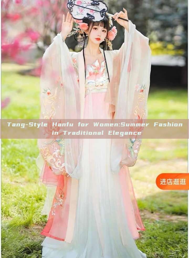 Tang-Style Hanfu for Women:Summer Fashion in Traditional Elegance Tang-Style Hanfu for Women:Summer Fashion in Traditional Elegance