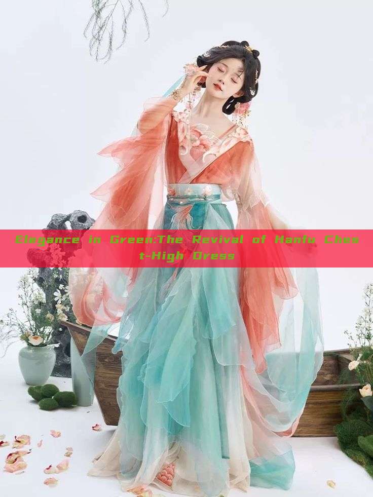 Elegance in Green:The Revival of Hanfu Chest-High Dress Elegance in Green:The Revival of Hanfu Chest-High Dress