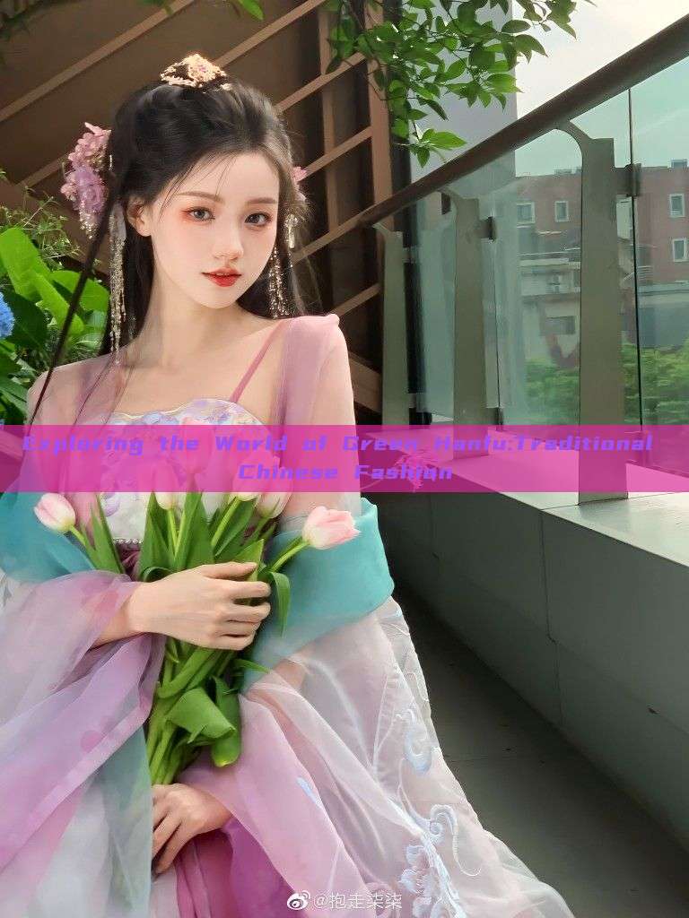 Exploring the World of Green Hanfu:Traditional Chinese Fashion Exploring the World of Green Hanfu:Traditional Chinese Fashion