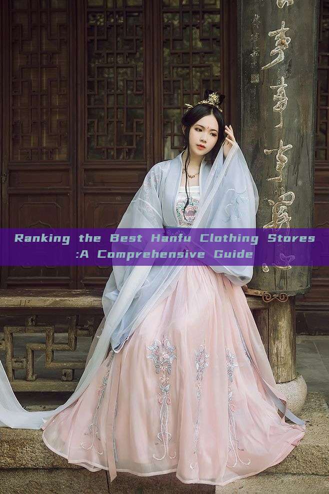 Ranking the Best Hanfu Clothing Stores:A Comprehensive Guide Ranking the Best Hanfu Clothing Stores:A Comprehensive Guide