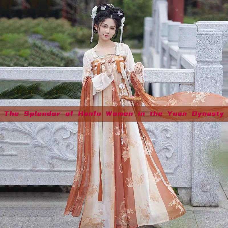 The Splendor of Hanfu Women in the Yuan Dynasty The Splendor of Hanfu Women in the Yuan Dynasty