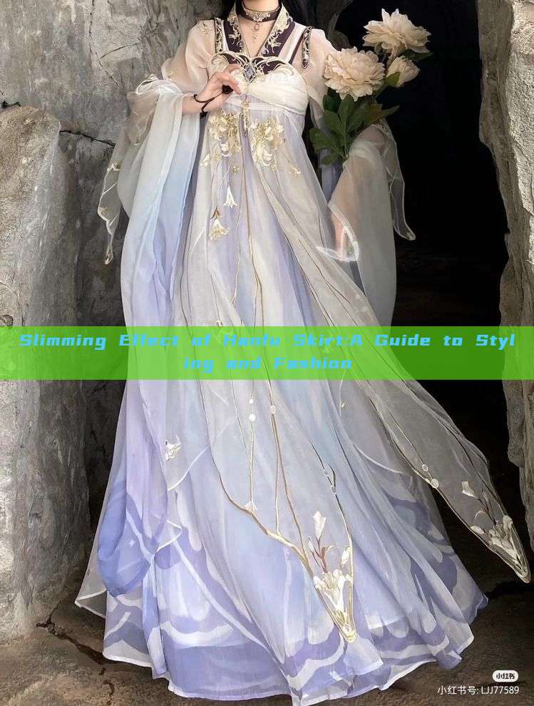 Slimming Effect of Hanfu Skirt:A Guide to Styling and Fashion Slimming Effect of Hanfu Skirt:A Guide to Styling and Fashion