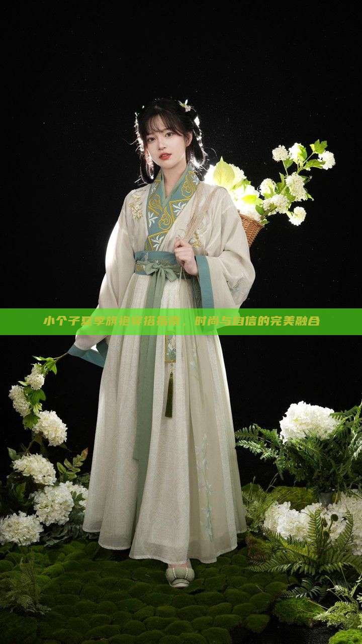 小个子夏季旗袍穿搭指南,时尚与自信的完美融合 小个子夏季旗袍穿搭指南,时尚与自信的完美融合