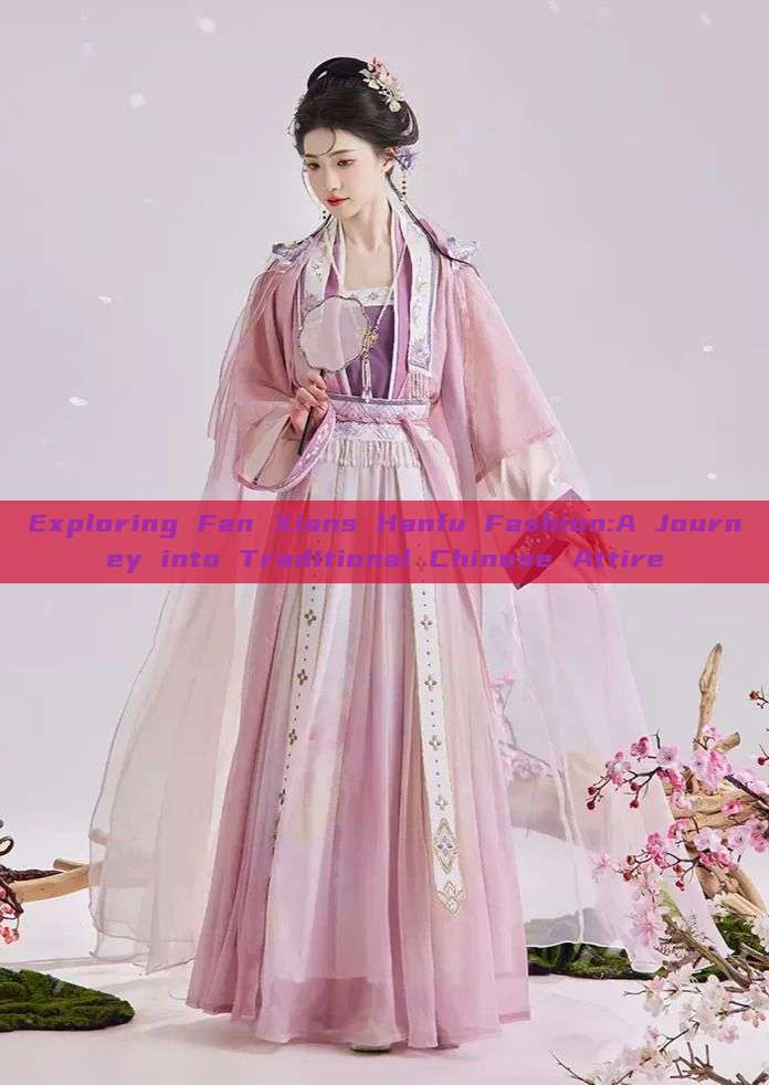 Exploring Fan Xians Hanfu Fashion:A Journey into Traditional Chinese Attire Exploring Fan Xians Hanfu Fashion:A Journey into Traditional Chinese Attire
