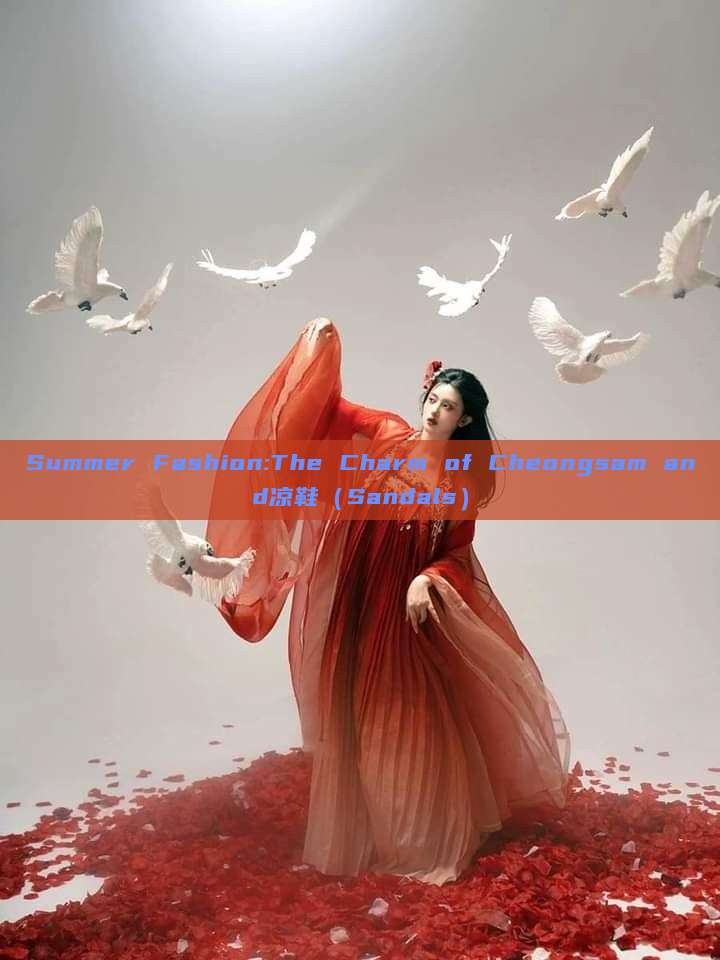 Summer Fashion:The Charm of Cheongsam and凉鞋(Sandals) Summer Fashion:The Charm of Cheongsam and凉鞋(Sandals)
