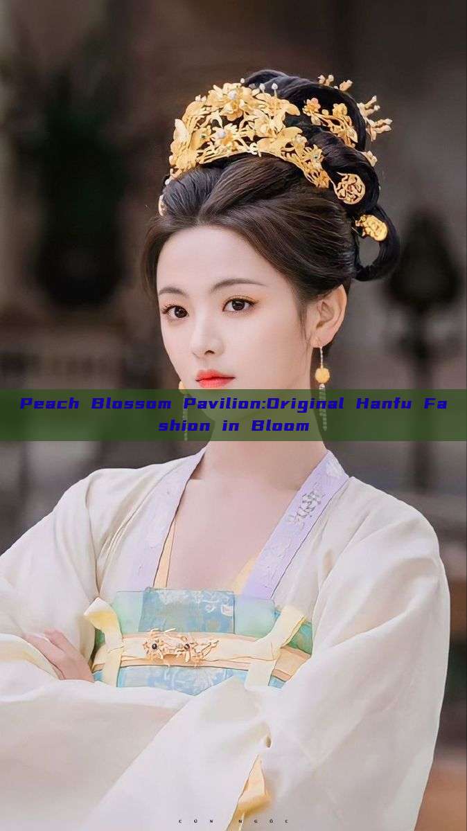 Peach Blossom Pavilion:Original Hanfu Fashion in Bloom Peach Blossom Pavilion:Original Hanfu Fashion in Bloom
