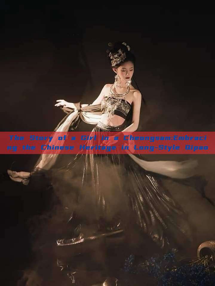 The Story of a Girl in a Cheongsam:Embracing the Chinese Heritage in Long-Style Qipao The Story of a Girl in a Cheongsam:Embracing the Chinese Heritage in Long-Style Qipao