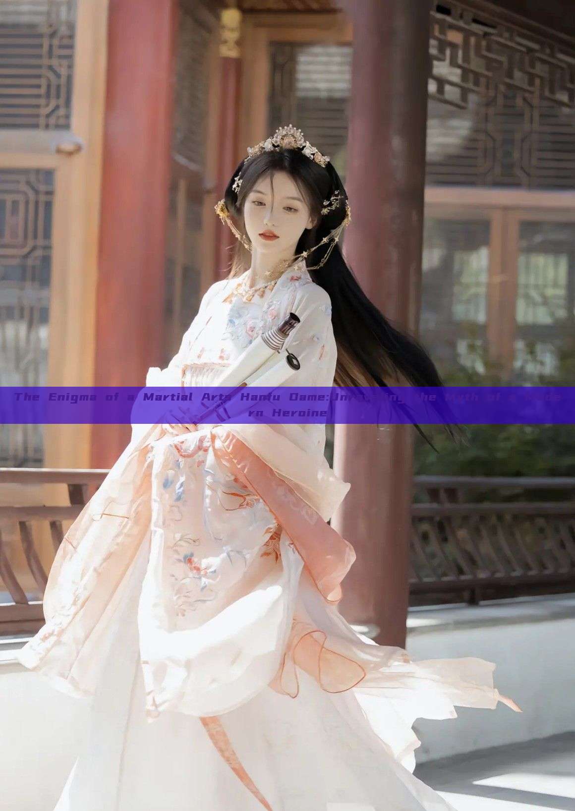 The Enigma of a Martial Arts Hanfu Dame:Unraveling the Myth of a Modern Heroine The Enigma of a Martial Arts Hanfu Dame:Unraveling the Myth of a Modern Heroine