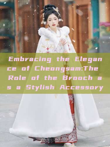 Embracing the Elegance of Cheongsam:The Role of the Brooch as a Stylish Accessory Embracing the Elegance of Cheongsam:The Role of the Brooch as a Stylish Accessory