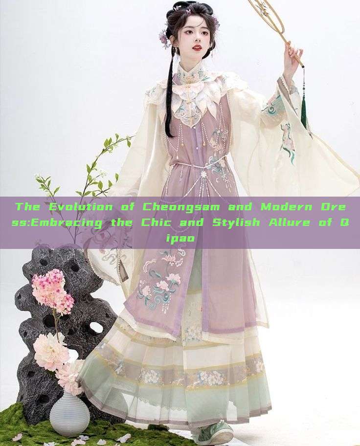 The Evolution of Cheongsam and Modern Dress:Embracing the Chic and Stylish Allure of Qipao The Evolution of Cheongsam and Modern Dress:Embracing the Chic and Stylish Allure of Qipao