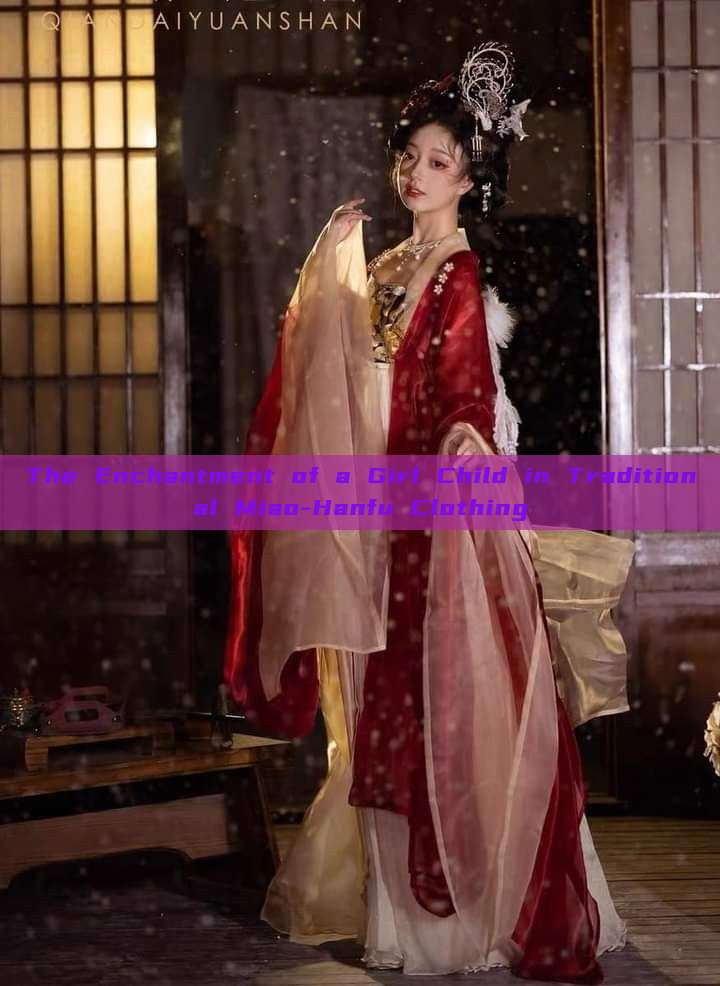 The Enchantment of a Girl Child in Traditional Miao-Hanfu Clothing The Enchantment of a Girl Child in Traditional Miao-Hanfu Clothing