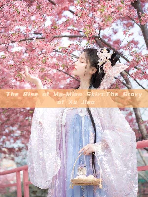 The Rise of Ma-Mian Skirt:The Story of Xu Jiao The Rise of Ma-Mian Skirt:The Story of Xu Jiao