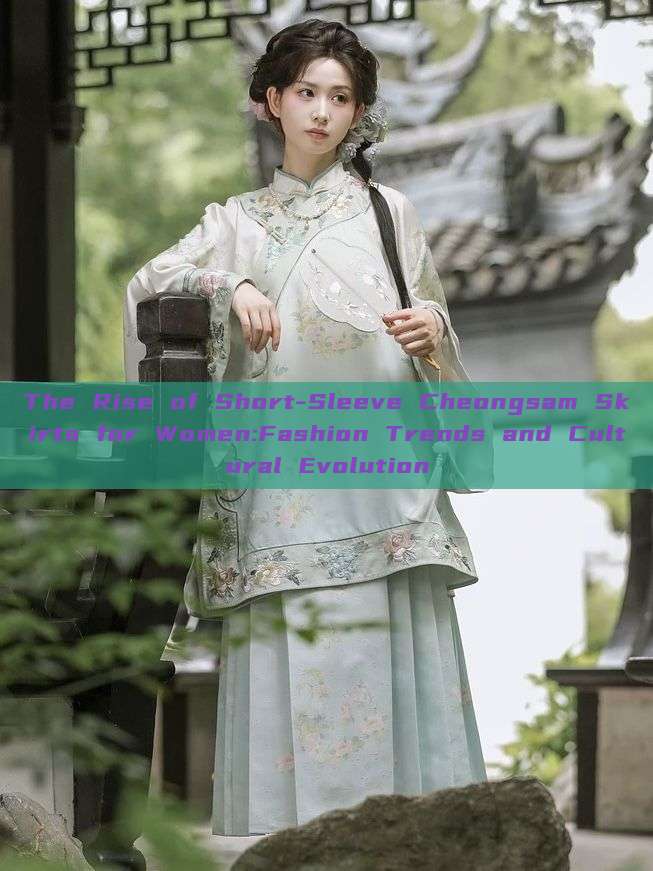 The Rise of Short-Sleeve Cheongsam Skirts for Women:Fashion Trends and Cultural Evolution The Rise of Short-Sleeve Cheongsam Skirts for Women:Fashion Trends and Cultural Evolution