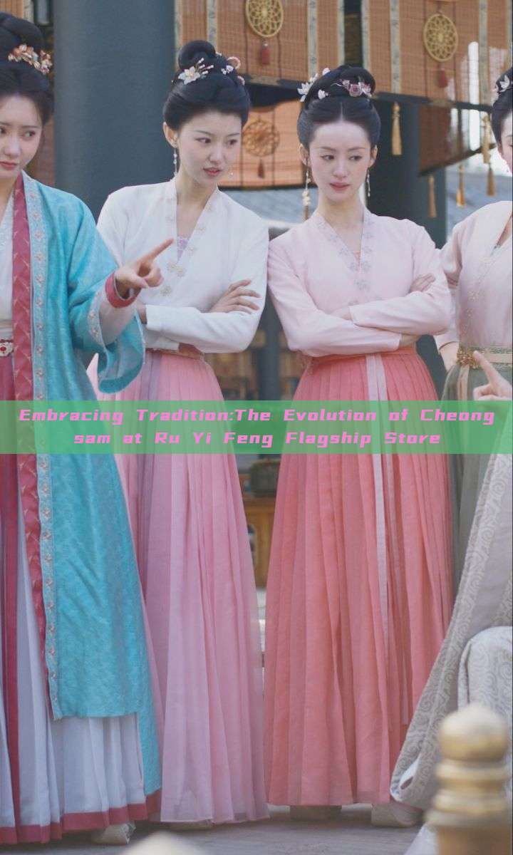 Embracing Tradition:The Evolution of Cheongsam at Ru Yi Feng Flagship Store Embracing Tradition:The Evolution of Cheongsam at Ru Yi Feng Flagship Store