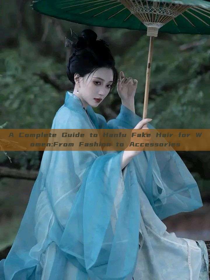A Complete Guide to Hanfu Fake Hair for Women:From Fashion to Accessories A Complete Guide to Hanfu Fake Hair for Women:From Fashion to Accessories