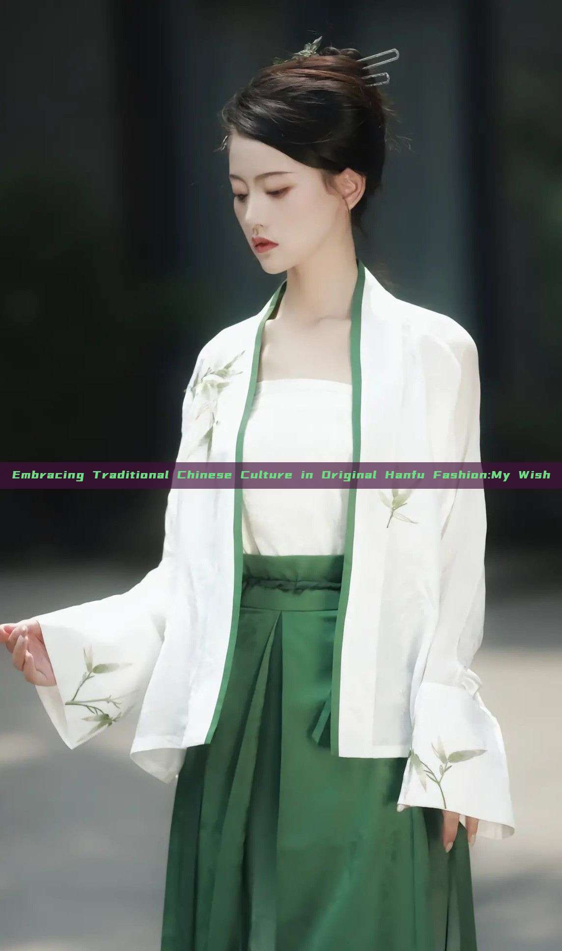 Embracing Traditional Chinese Culture in Original Hanfu Fashion:My Wish Embracing Traditional Chinese Culture in Original Hanfu Fashion:My Wish