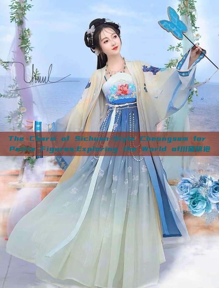 The Charm of Sichuan-Style Cheongsam for Petite Figures:Exploring the World of川黛旗袍 The Charm of Sichuan-Style Cheongsam for Petite Figures:Exploring the World of川黛旗袍