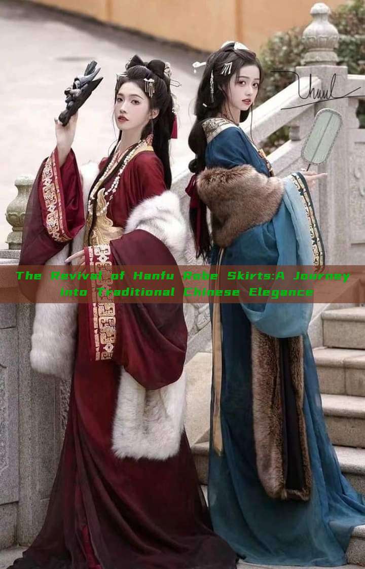 The Revival of Hanfu Robe Skirts:A Journey into Traditional Chinese Elegance