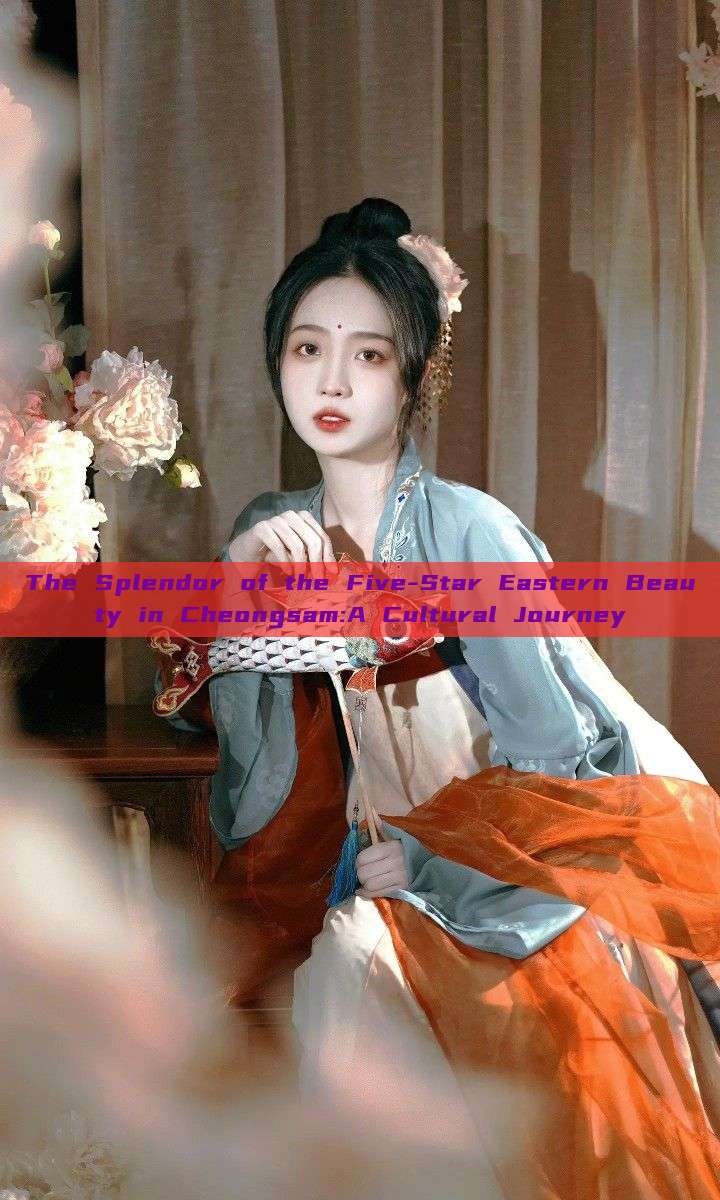 The Splendor of the Five-Star Eastern Beauty in Cheongsam:A Cultural Journey The Splendor of the Five-Star Eastern Beauty in Cheongsam:A Cultural Journey