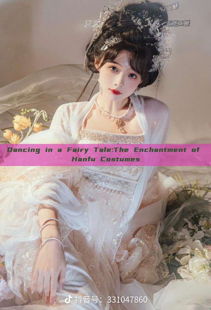 Dancing in a Fairy Tale:The Enchantment of Hanfu Costumes Dancing in a Fairy Tale:The Enchantment of Hanfu Costumes