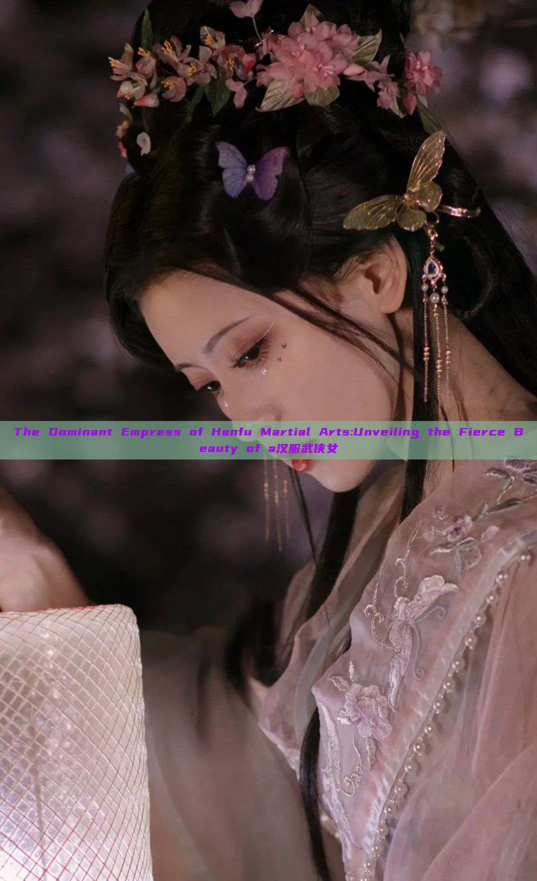 The Dominant Empress of Hanfu Martial Arts:Unveiling the Fierce Beauty of a汉服武侠女 The Dominant Empress of Hanfu Martial Arts:Unveiling the Fierce Beauty of a汉服武侠女