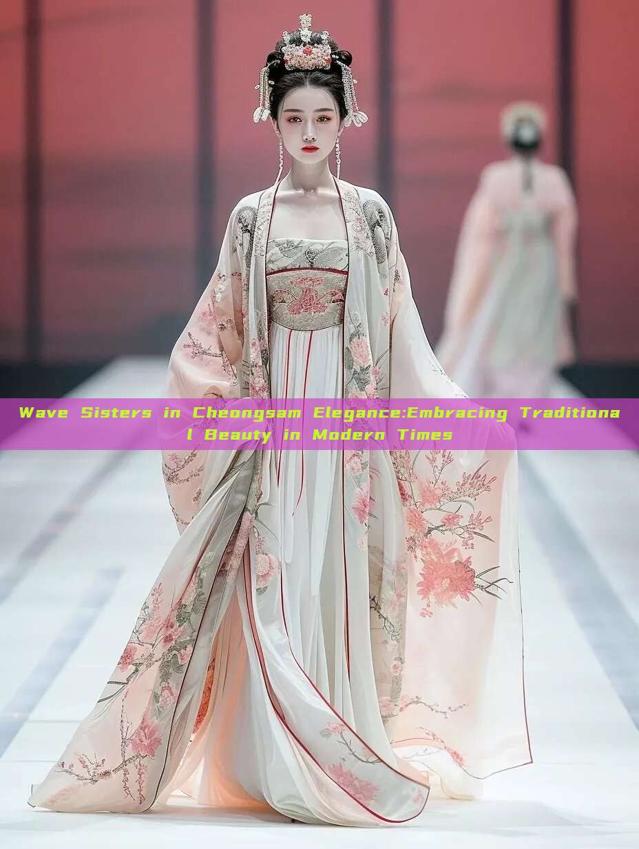 Wave Sisters in Cheongsam Elegance:Embracing Traditional Beauty in Modern Times Wave Sisters in Cheongsam Elegance:Embracing Traditional Beauty in Modern Times