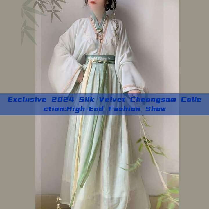 Exclusive 2024 Silk Velvet Cheongsam Collection:High-End Fashion Show Exclusive 2024 Silk Velvet Cheongsam Collection:High-End Fashion Show