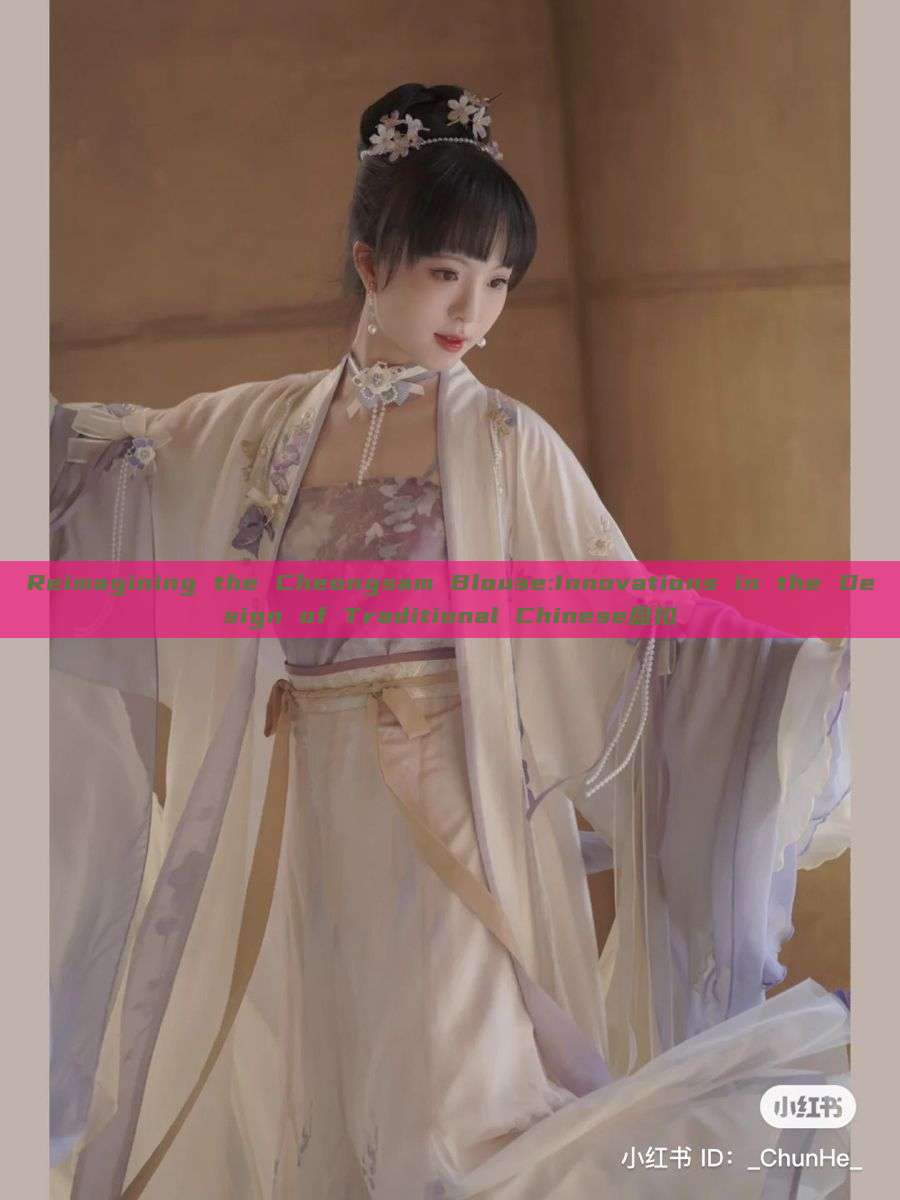 Reimagining the Cheongsam Blouse:Innovations in the Design of Traditional Chinese盘扣 Reimagining the Cheongsam Blouse:Innovations in the Design of Traditional Chinese盘扣