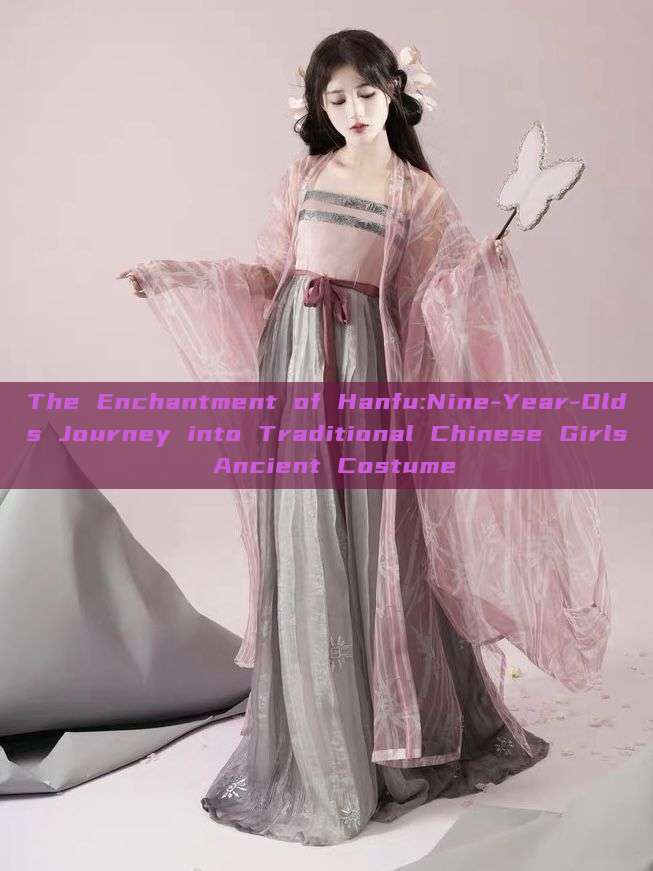 The Enchantment of Hanfu:Nine-Year-Olds Journey into Traditional Chinese Girls Ancient Costume The Enchantment of Hanfu:Nine-Year-Olds Journey into Traditional Chinese Girls Ancient Costume