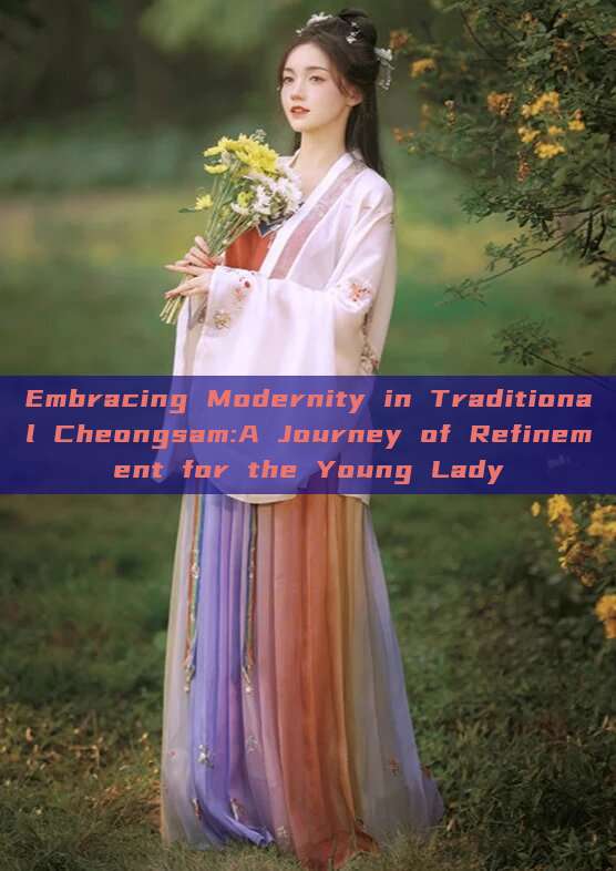 Embracing Modernity in Traditional Cheongsam:A Journey of Refinement for the Young Lady Embracing Modernity in Traditional Cheongsam:A Journey of Refinement for the Young Lady