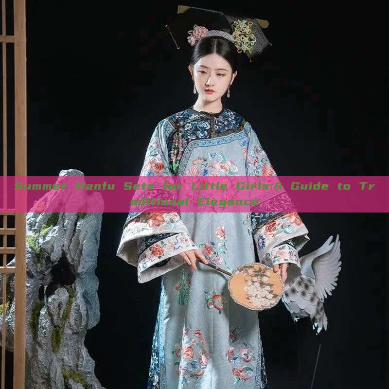 Summer Hanfu Sets for Little Girls:A Guide to Traditional Elegance Summer Hanfu Sets for Little Girls:A Guide to Traditional Elegance