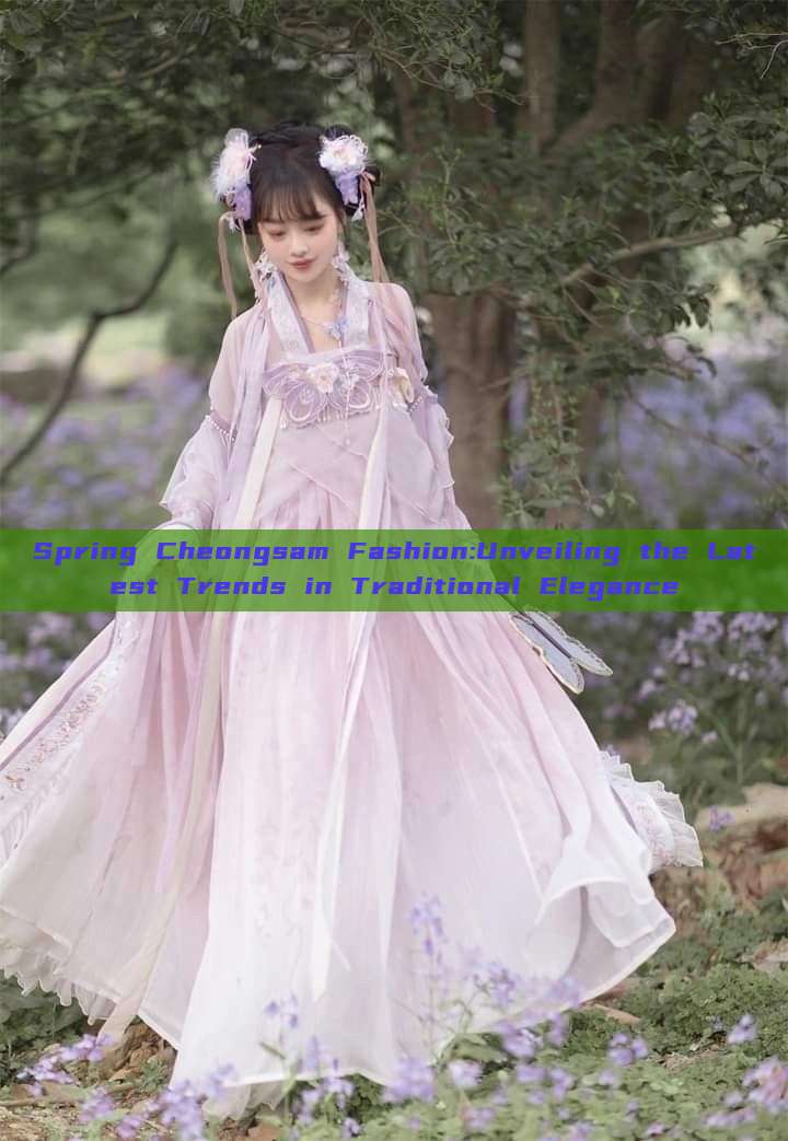 Spring Cheongsam Fashion:Unveiling the Latest Trends in Traditional Elegance Spring Cheongsam Fashion:Unveiling the Latest Trends in Traditional Elegance