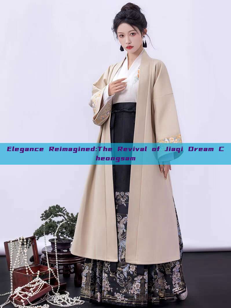 Elegance Reimagined:The Revival of Jiaqi Dream Cheongsam Elegance Reimagined:The Revival of Jiaqi Dream Cheongsam