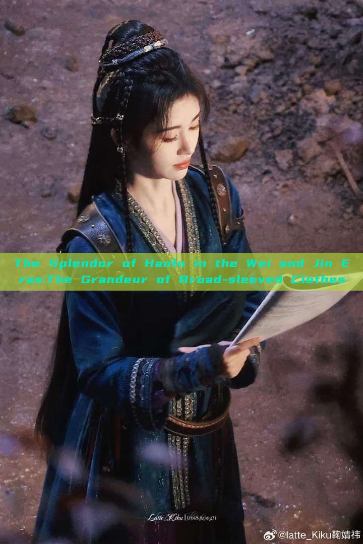 The Splendor of Hanfu in the Wei and Jin Eras:The Grandeur of Broad-sleeved Clothes The Splendor of Hanfu in the Wei and Jin Eras:The Grandeur of Broad-sleeved Clothes