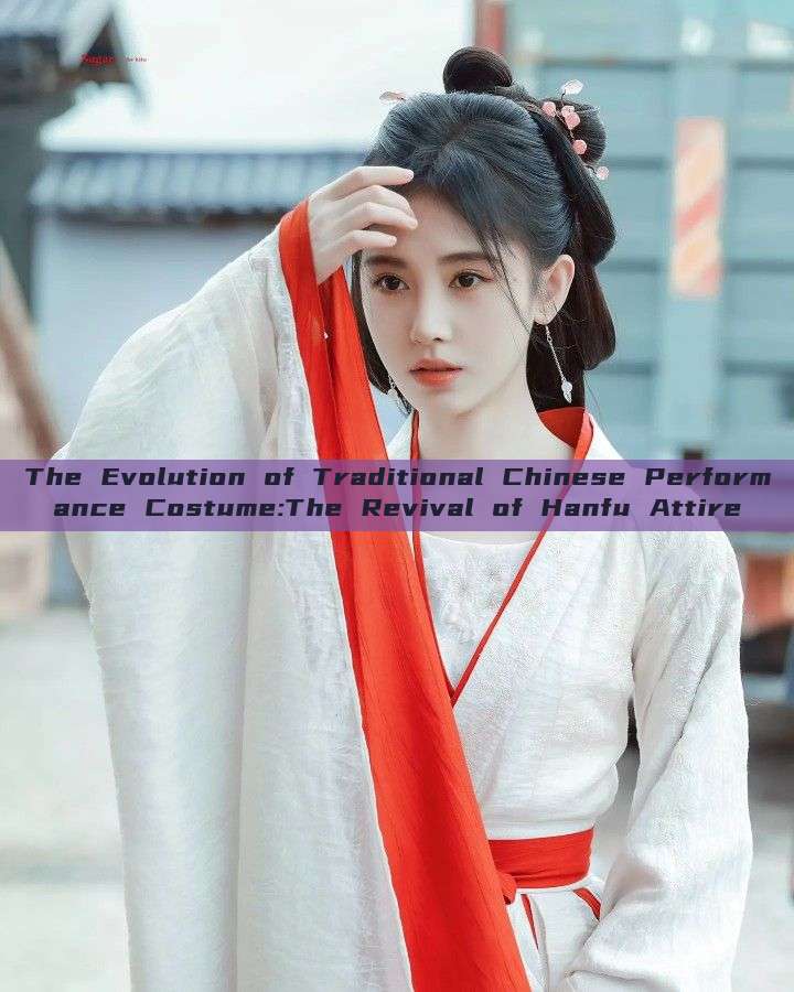 The Evolution of Traditional Chinese Performance Costume:The Revival of Hanfu Attire The Evolution of Traditional Chinese Performance Costume:The Revival of Hanfu Attire