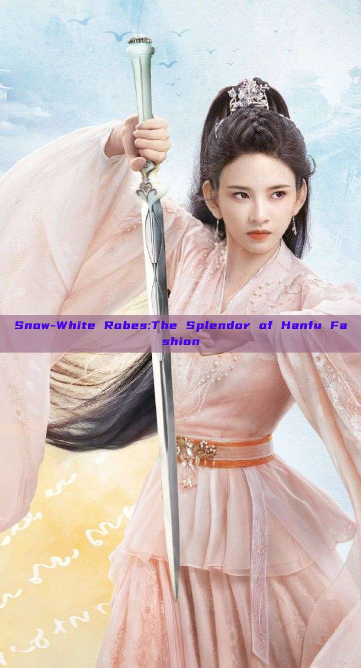 Snow-White Robes:The Splendor of Hanfu Fashion Snow-White Robes:The Splendor of Hanfu Fashion