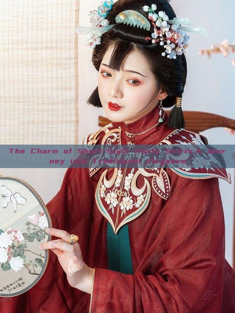 The Charm of Short-Style Hanfu Skirts:A Journey into Traditional Elegance The Charm of Short-Style Hanfu Skirts:A Journey into Traditional Elegance