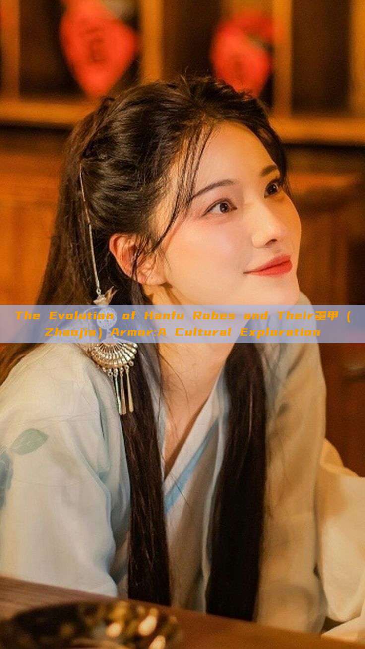 The Evolution of Hanfu Robes and Their罩甲(Zhaojia)Armor:A Cultural Exploration The Evolution of Hanfu Robes and Their罩甲(Zhaojia)Armor:A Cultural Exploration