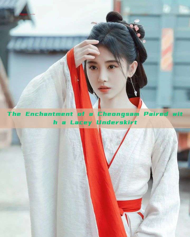 The Enchantment of a Cheongsam Paired with a Lacey Underskirt The Enchantment of a Cheongsam Paired with a Lacey Underskirt
