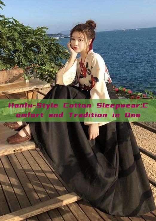 Hanfu-Style Cotton Sleepwear:Comfort and Tradition in One Hanfu-Style Cotton Sleepwear:Comfort and Tradition in One