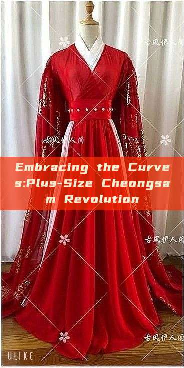 Embracing the Curves:Plus-Size Cheongsam Revolution Embracing the Curves:Plus-Size Cheongsam Revolution