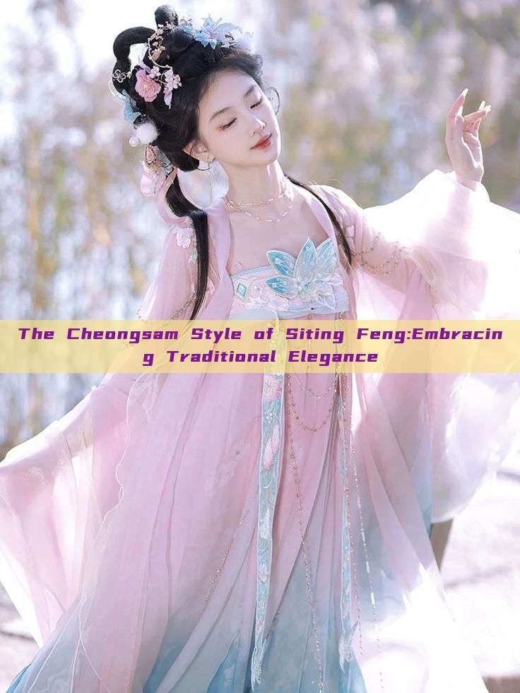 The Cheongsam Style of Siting Feng:Embracing Traditional Elegance The Cheongsam Style of Siting Feng:Embracing Traditional Elegance