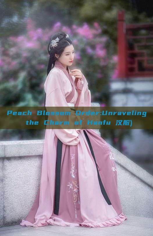 Peach Blossom Order:Unraveling the Charm of Hanfu 汉服) Peach Blossom Order:Unraveling the Charm of Hanfu 汉服)