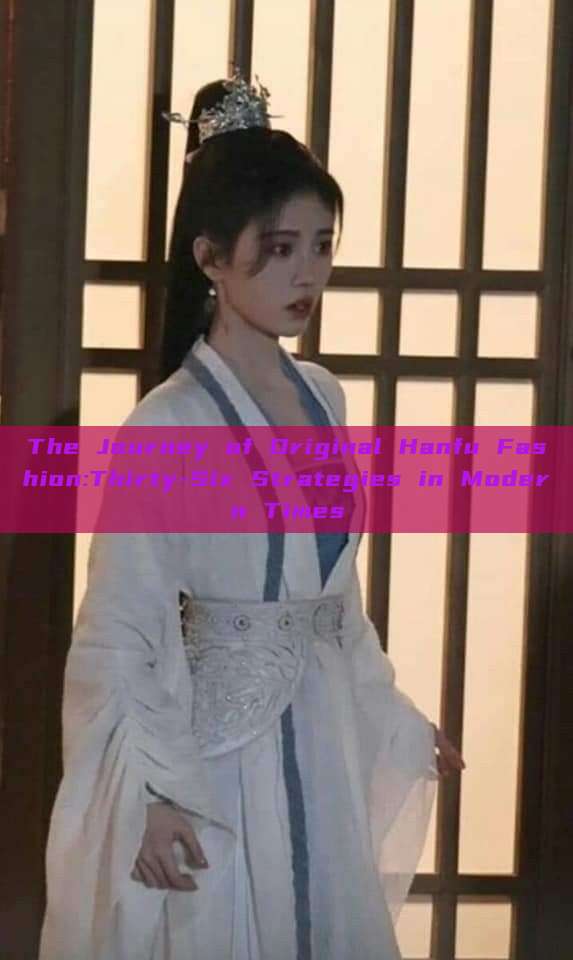 The Journey of Original Hanfu Fashion:Thirty-Six Strategies in Modern Times The Journey of Original Hanfu Fashion:Thirty-Six Strategies in Modern Times