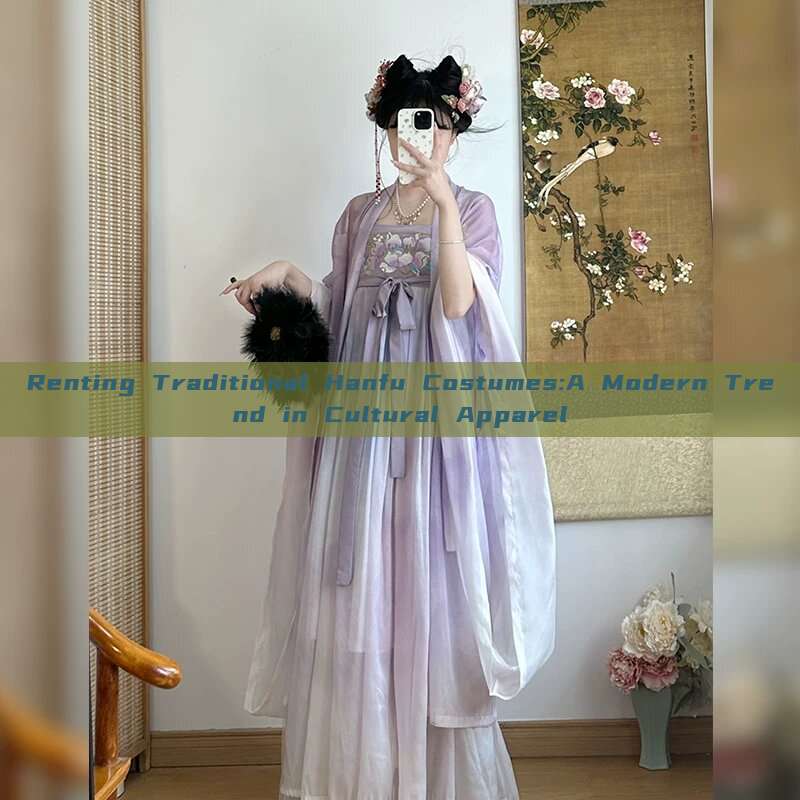 Renting Traditional Hanfu Costumes:A Modern Trend in Cultural Apparel Renting Traditional Hanfu Costumes:A Modern Trend in Cultural Apparel