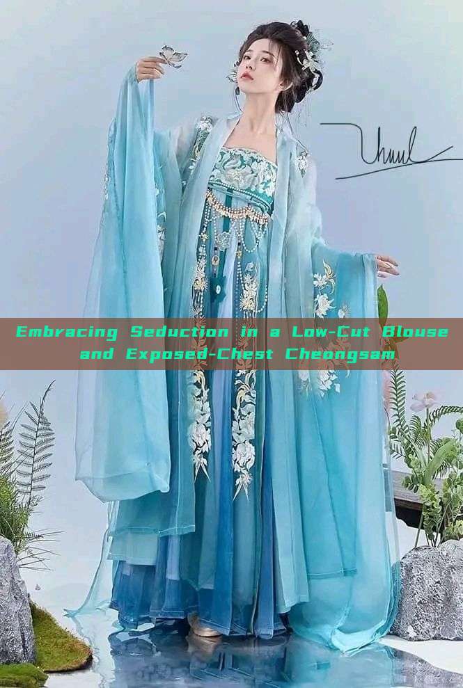 Embracing Seduction in a Low-Cut Blouse and Exposed-Chest Cheongsam Embracing Seduction in a Low-Cut Blouse and Exposed-Chest Cheongsam