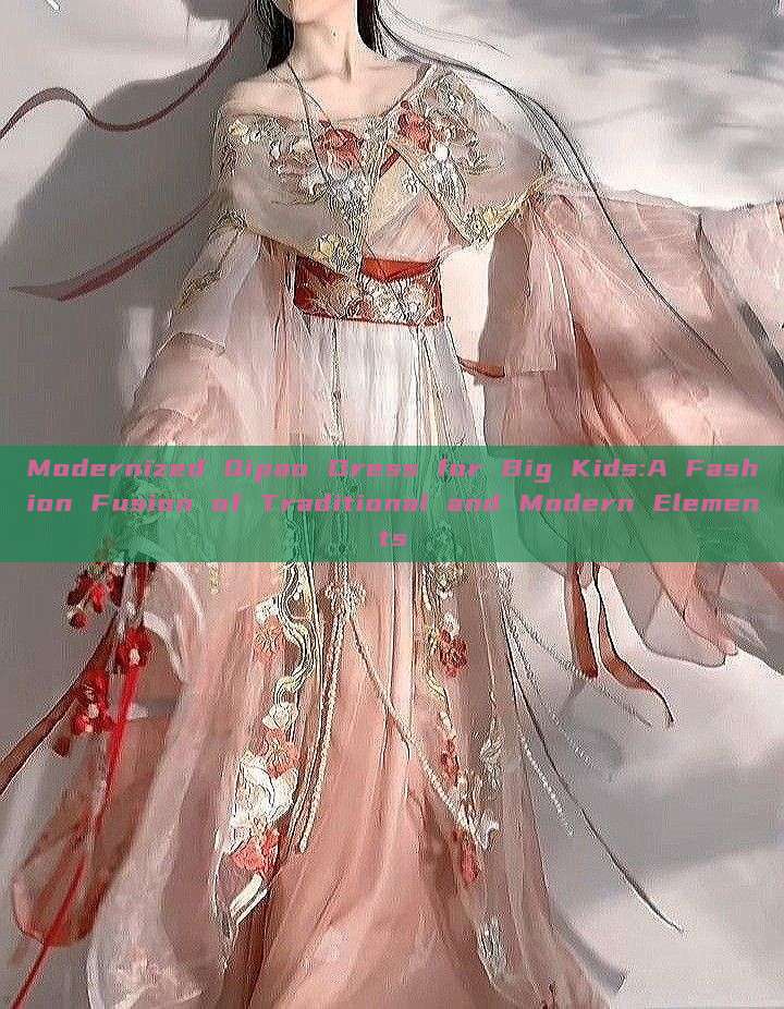 Modernized Qipao Dress for Big Kids:A Fashion Fusion of Traditional and Modern Elements Modernized Qipao Dress for Big Kids:A Fashion Fusion of Traditional and Modern Elements