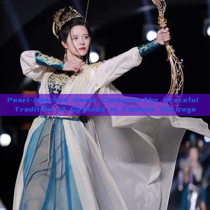 Pearl-Adorned Hanfu Costumes:The Graceful Tradition of Girlhood in Chinese Heritage Pearl-Adorned Hanfu Costumes:The Graceful Tradition of Girlhood in Chinese Heritage